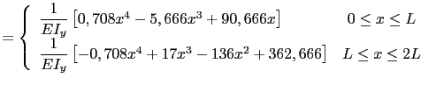 $\displaystyle = \left\{
 \begin{array}{lc}
 \dfrac{1}{EI_y}\left[0,708x^4-5,666...
...8x^4+17x^3-136x^2+362,666\right] & L \leq x \leq 2L \\ 
 \end{array}
 \right.\ $