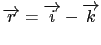 $ \overrightarrow{r}=\overrightarrow{i}-\overrightarrow{k}$