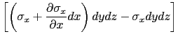 $\displaystyle \left[\left(\sigma_x+\displaystyle\frac{\partial \sigma_x}{\partial x}dx\right)dydz-\sigma_x dydz\right]$