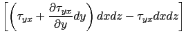 $\displaystyle \left[\left(\tau_{yx}+\displaystyle\frac{\partial \tau_{yx}}{\partial y}dy\right)dxdz-\tau_{yx} dxdz\right]$