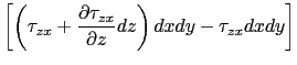 $\displaystyle \left[\left(\tau_{zx}+\displaystyle\frac{\partial \tau_{zx}}{\partial z}dz\right)dxdy-\tau_{zx} dxdy\right]$