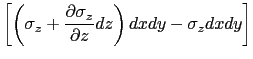 $\displaystyle \left[\left(\sigma_z+\displaystyle\frac{\partial \sigma_z}{\partial z}dz\right)dxdy-\sigma_z dxdy\right]$