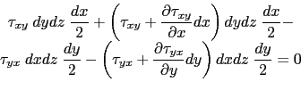 \begin{displaymath}\begin{array}{c}
 \tau_{xy} \hspace{1mm} dydz \hspace{1mm} \d...
...ight)dxdz \hspace{1mm} \displaystyle\frac{dy}{2}=0
 \end{array}\end{displaymath}