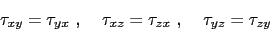 \begin{displaymath}\begin{array}{ccc}
 \tau_{xy}=\tau_{yx} \text{ , } &
 \tau_{xz}=\tau_{zx} \text{ , } &
 \tau_{yz}=\tau_{zy} \\ 
 \end{array}\end{displaymath}