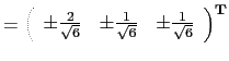 $\displaystyle = \left(
 \begin{array}{rrr}
 \pm \frac{2}{\sqrt{6}} & \pm \frac{1}{\sqrt{6}} & \pm \frac{1}{\sqrt{6}}
 \end{array}
 \right)^\textbf{T}$