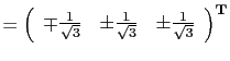 $\displaystyle = \left(
 \begin{array}{rrr}
 \mp \frac{1}{\sqrt{3}} & \pm \frac{1}{\sqrt{3}} & \pm \frac{1}{\sqrt{3}}
 \end{array}
 \right)^\textbf{T}$