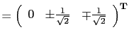 $\displaystyle = \left(
 \begin{array}{rrr}
 0 & \pm \frac{1}{\sqrt{2}} & \mp \frac{1}{\sqrt{2}}
 \end{array}
 \right)^\textbf{T}$