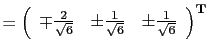 $\displaystyle =
 \left(
 \begin{array}{rrr}
 \mp \frac{2}{\sqrt{6}} & \pm \frac{1}{\sqrt{6}} & \pm \frac{1}{\sqrt{6}}
 \end{array}
 \right)^\textbf{T}$
