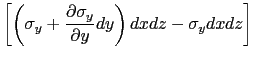 $\displaystyle \left[\left(\sigma_y+\displaystyle\frac{\partial \sigma_y}{\partial y}dy\right)dxdz-\sigma_y dxdz\right]$