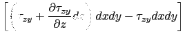 $\displaystyle \left[\left(\tau_{zy}+\displaystyle\frac{\partial \tau_{zy}}{\partial z}dz\right)dxdy-\tau_{zy} dxdy\right]$