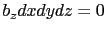 $\displaystyle b_z dxdydz = 0$