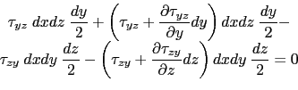 \begin{displaymath}\begin{array}{c}
 \tau_{yz} \hspace{1mm} dxdz \hspace{1mm} \d...
...ight)dxdy \hspace{1mm} \displaystyle\frac{dz}{2}=0
 \end{array}\end{displaymath}