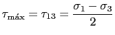 $\displaystyle \tau_{\text{m\'{a}x}}=\tau_{\text{13}}=\displaystyle\frac{\sigma_1-\sigma_3}{2}$