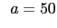 $\displaystyle \hspace{2mm}
a = 50$