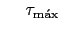 $ \hspace{0.50cm} \tau_{\text{m\'{a}x}} \hspace{0.50cm}$
