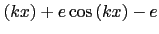 $\displaystyle \hspace{0.15mm}\left(kx\right)+e \cos\left(kx\right)-e$